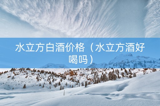 水立方白酒价格(水立方酒好喝吗) 水立方白酒价格(水立方酒好喝吗)