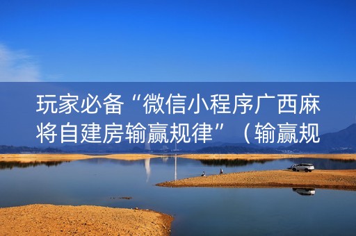 玩家必备“微信小程序广西麻将自建房输赢规律”（输赢规律)