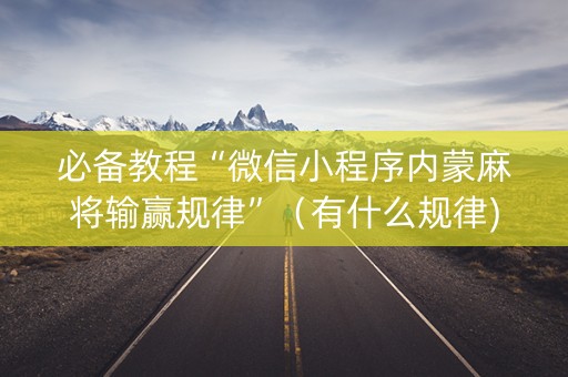 必备教程“微信小程序内蒙麻将输赢规律”（有什么规律)