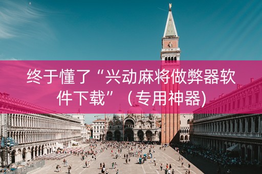 终于懂了“兴动麻将做弊器软件下载”（专用神器)