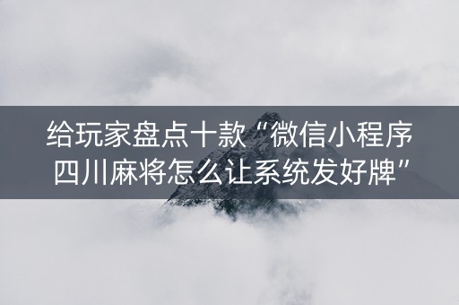 给玩家盘点十款“微信小程序四川麻将怎么让系统发好牌”（透明器教程)