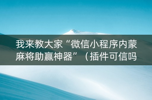 我来教大家“微信小程序内蒙麻将助赢神器”（插件可信吗)