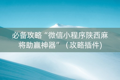 必备攻略“微信小程序陕西麻将助赢神器”（攻略插件)