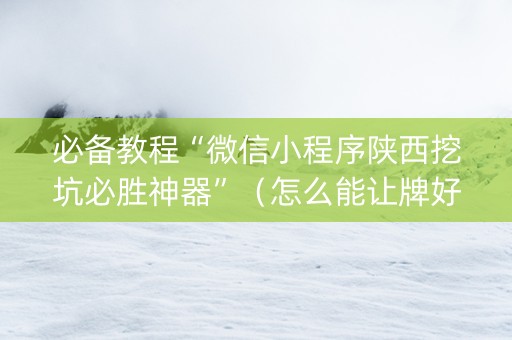 必备教程“微信小程序陕西挖坑必胜神器”（怎么能让牌好一点)