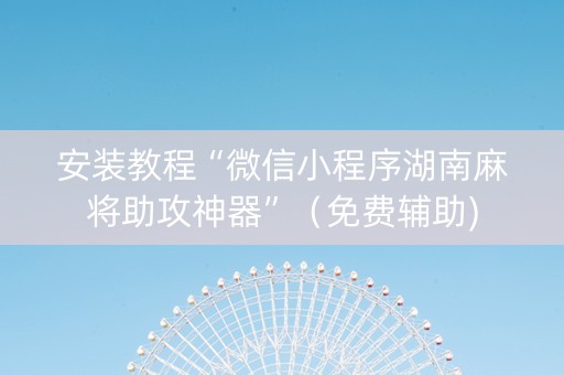 安装教程“微信小程序湖南麻将助攻神器”（免费辅助)