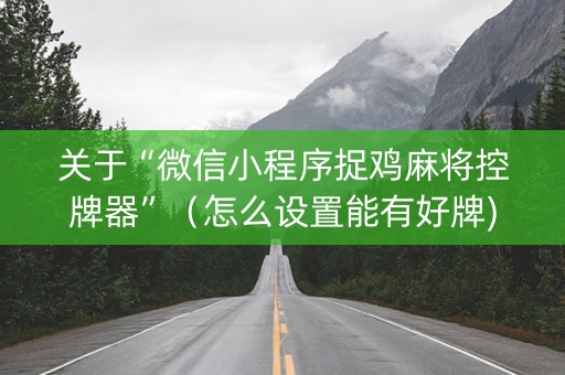 关于“微信小程序捉鸡麻将控牌器”（怎么设置能有好牌)