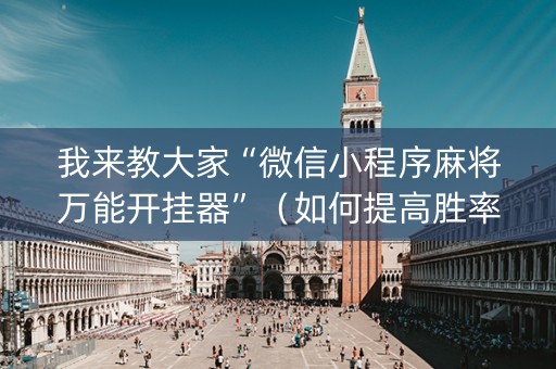 我来教大家“微信小程序麻将万能开挂器”（如何提高胜率)