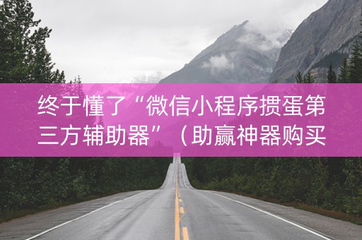 终于懂了“微信小程序掼蛋第三方辅助器”（助赢神器购买)