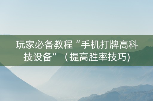 玩家必备教程“手机打牌高科技设备”（提高胜率技巧)