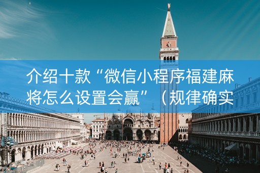 介绍十款“微信小程序福建麻将怎么设置会赢”（规律确实有挂)