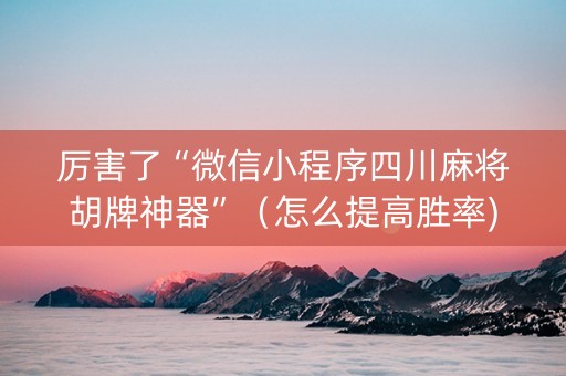 厉害了“微信小程序四川麻将胡牌神器”（怎么提高胜率)