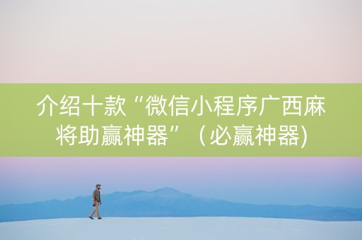 介绍十款“微信小程序广西麻将助赢神器”（必赢神器)