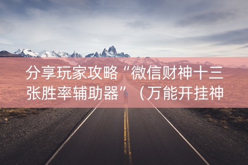 分享玩家攻略“微信财神十三张胜率辅助器”（万能开挂神器)