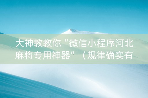 大神教教你“微信小程序河北麻将专用神器”（规律确实有挂)