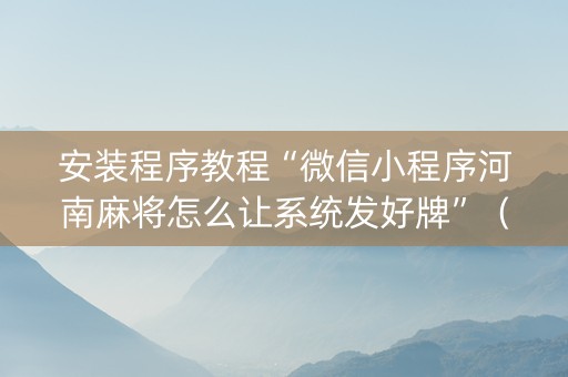 安装程序教程“微信小程序河南麻将怎么让系统发好牌”（挂件神器)