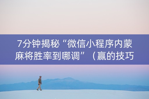 7分钟揭秘“微信小程序内蒙麻将胜率到哪调”（赢的技巧规律)