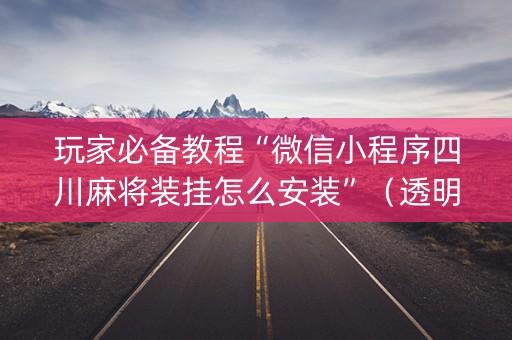 玩家必备教程“微信小程序四川麻将装挂怎么安装”（透明器教程)