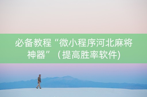 必备教程“微小程序河北麻将神器”（提高胜率软件)