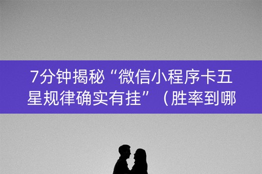 7分钟揭秘“微信小程序卡五星规律确实有挂”（胜率到哪调)