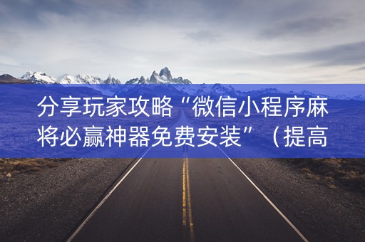分享玩家攻略“微信小程序麻将必赢神器免费安装”（提高胜率技巧)