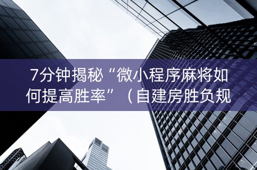7分钟揭秘“微小程序麻将如何提高胜率”（自建房胜负规律)