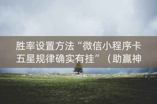 胜率设置方法“微信小程序卡五星规律确实有挂”（助赢神器)
