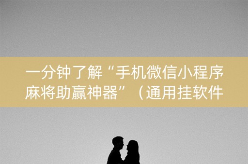 一分钟了解“手机微信小程序麻将助赢神器”（通用挂软件多少钱)