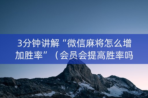 3分钟讲解“微信麻将怎么增加胜率”（会员会提高胜率吗)