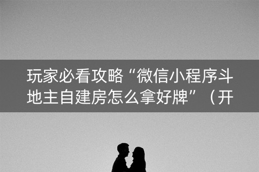 玩家必看攻略“微信小程序斗地主自建房怎么拿好牌”（开挂辅助器插件)