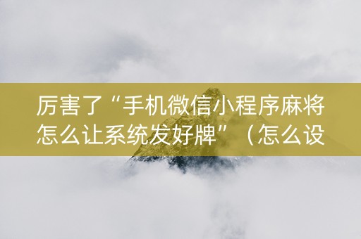 厉害了“手机微信小程序麻将怎么让系统发好牌”（怎么设置能有好牌)