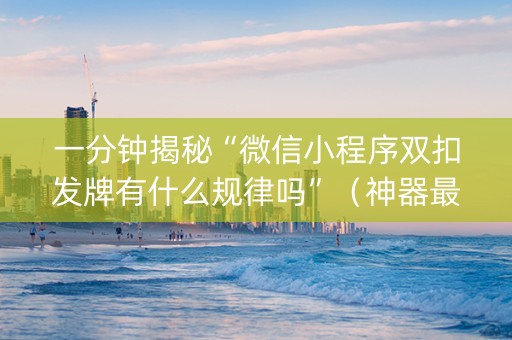 一分钟揭秘“微信小程序双扣发牌有什么规律吗”（神器最新免费)