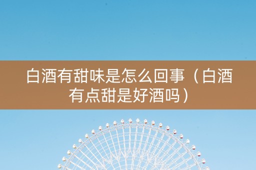 白酒有甜味是怎么回事（白酒有点甜是好酒吗）