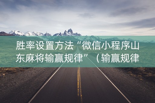 胜率设置方法“微信小程序山东麻将输赢规律”（输赢规律)