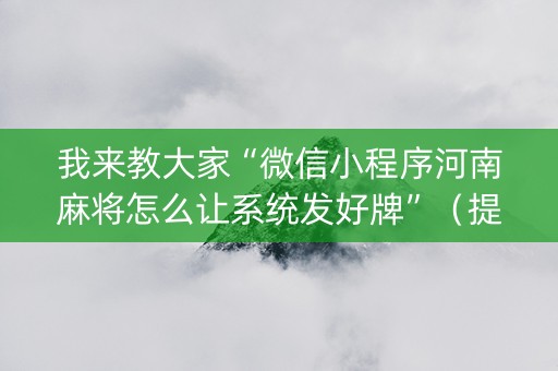 我来教大家“微信小程序河南麻将怎么让系统发好牌”（提高胜率技巧)