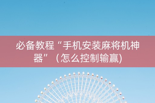 必备教程“手机安装麻将机神器”（怎么控制输赢)