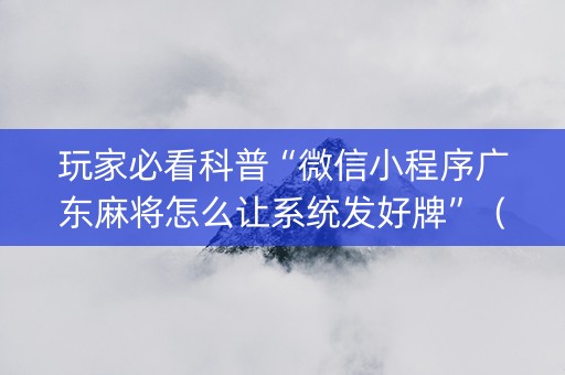 玩家必看科普“微信小程序广东麻将怎么让系统发好牌”（输赢跟id号有关系吗)