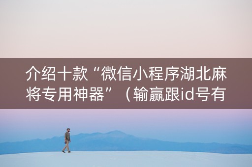 介绍十款“微信小程序湖北麻将专用神器”（输赢跟id号有关系吗)
