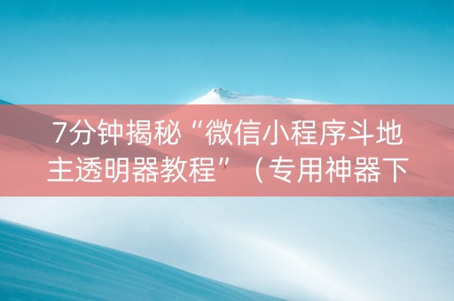 7分钟揭秘“微信小程序斗地主透明器教程”（专用神器下载)