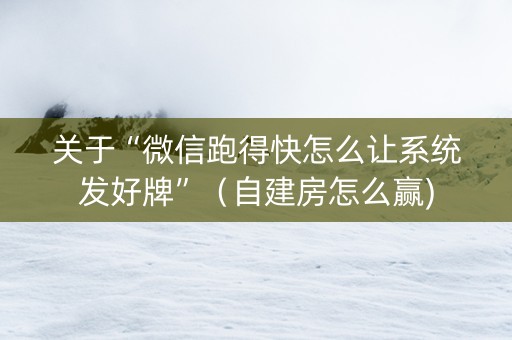 关于“微信跑得快怎么让系统发好牌”（自建房怎么赢)