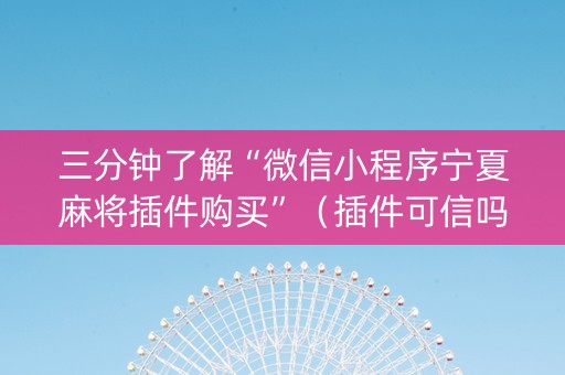 三分钟了解“微信小程序宁夏麻将插件购买”（插件可信吗)