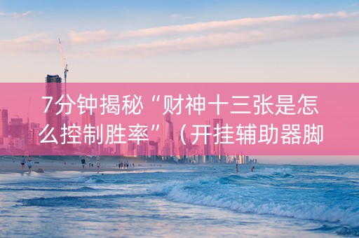 7分钟揭秘“财神十三张是怎么控制胜率”（开挂辅助器脚本)