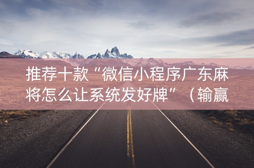 推荐十款“微信小程序广东麻将怎么让系统发好牌”（输赢规律)