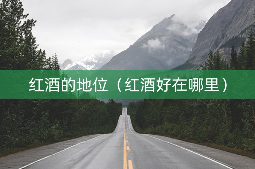 红酒的地位（红酒好在哪里）