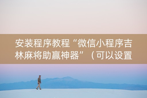 安装程序教程“微信小程序吉林麻将助赢神器”（可以设置输赢吗)
