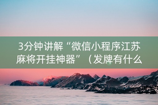 3分钟讲解“微信小程序江苏麻将开挂神器”（发牌有什么规律吗)