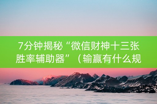7分钟揭秘“微信财神十三张胜率辅助器”（输赢有什么规律)