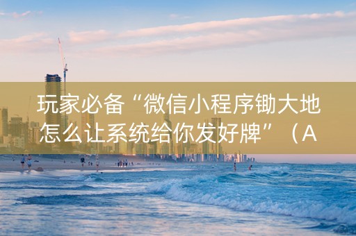 玩家必备“微信小程序锄大地怎么让系统给你发好牌”（AI辅助胡牌规则)