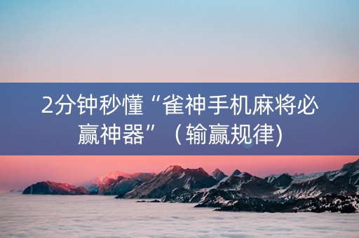 2分钟秒懂“雀神手机麻将必赢神器”（输赢规律)