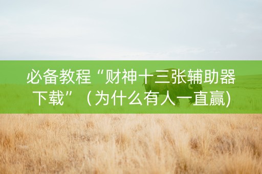 必备教程“财神十三张辅助器下载”（为什么有人一直赢)