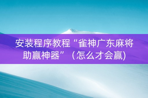 安装程序教程“雀神广东麻将助赢神器”（怎么才会赢)